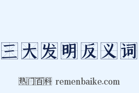 三大发明反义词是什么意思的图片